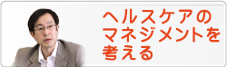 ヘルスケアのマネジメントを考える
