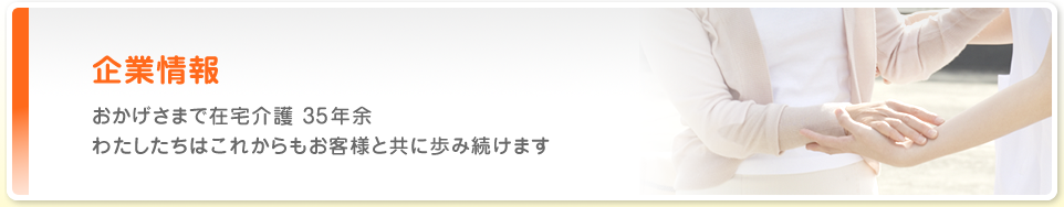 企業情報 おかげさまで在宅介護 35年余 わたしたちはこれからもお客様と共に歩み続けます