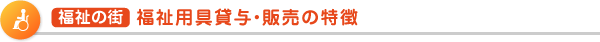 福祉の街  福祉用具貸与・販売の特徴