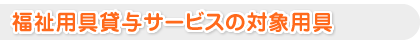福祉用具貸与サービスの対象用具