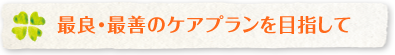 最良・最善のケアプランを目指して